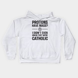 Protons Have Mass? I Didn't Even Know They Were Catholic Kids Hoodie